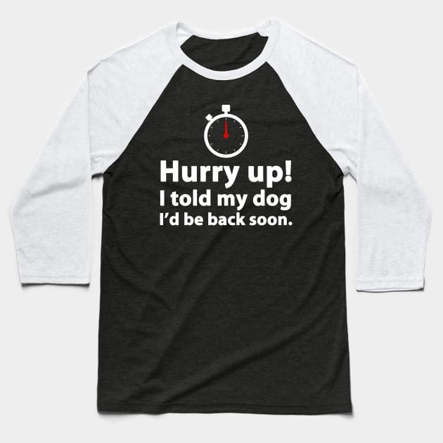 Hurry Up! I Told My Dog I'd Be Back Soon Baseball T-Shirt by mediatrixter